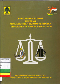 PENGKAJIAN HUKUM TENTANG PERLINDUNGAN HUKUM TERHADAP TENAGA KERJA AKIBAT PRIVATISASI