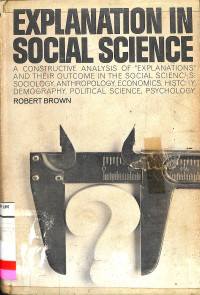 EXPLANATION IN SOCIAL SCIENCE A CONSTRUCTIVE ANALYSIS OF EXPLANATIONS AND THEIR OUTCOME IN THE SOCIAL SCIENC'S: SOCIOLOGY ANTHROPOLOGY ECONOMICS HISTORY DEMOGRAPHY POLITICAL SCIENCE PSYCHOLOGY.